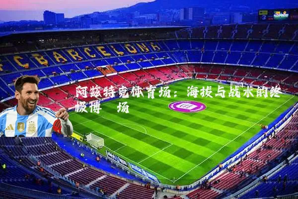 阿兹特克体育场：海拔与战术的终极博弈场