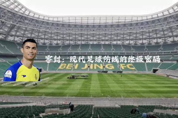零封:现代足球防线的终极密码