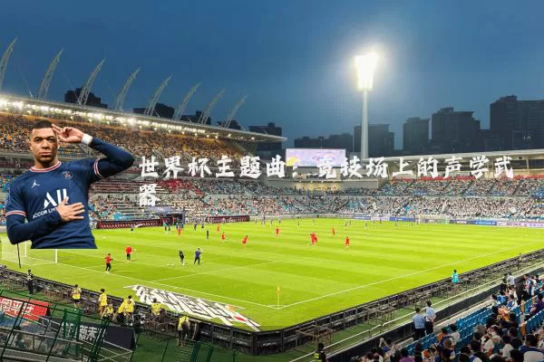 世界杯主题曲:竞技场上的声学武器