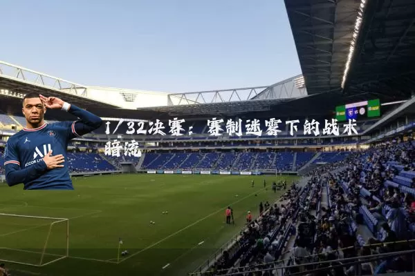 1/32决赛：赛制迷雾下的战术暗流