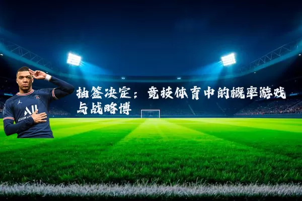 抽签决定:竞技体育中的概率游戏与战略博弈