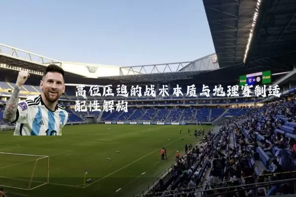 高位压迫的战术本质与地理赛制适配性解构