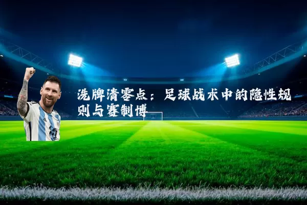 洗牌清零点:足球战术中的隐性规则与赛制博弈