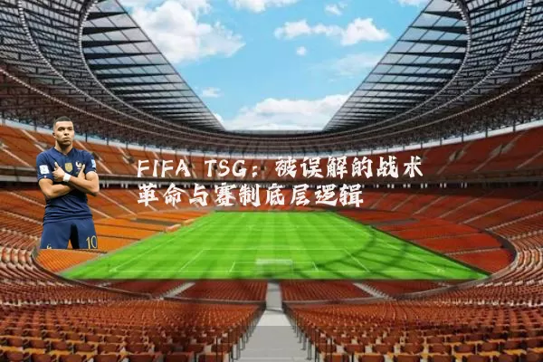 FIFA TSG:被误解的战术革命与赛制底层逻辑