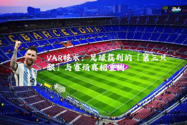 VAR技术：足球裁判的「第三只眼」与赛场真相重构
