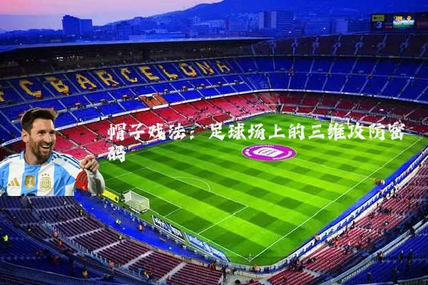 帽子戏法:足球场上的三维攻防密码