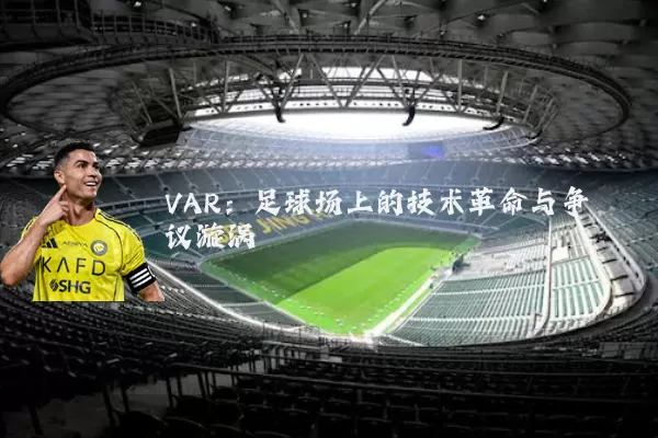VAR：足球场上的技术革命与争议漩涡