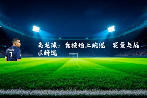 乌龙球:竞技场上的混沌变量与战术暗流