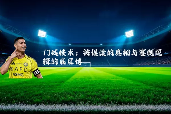 门线技术：被误读的真相与赛制逻辑的底层博弈