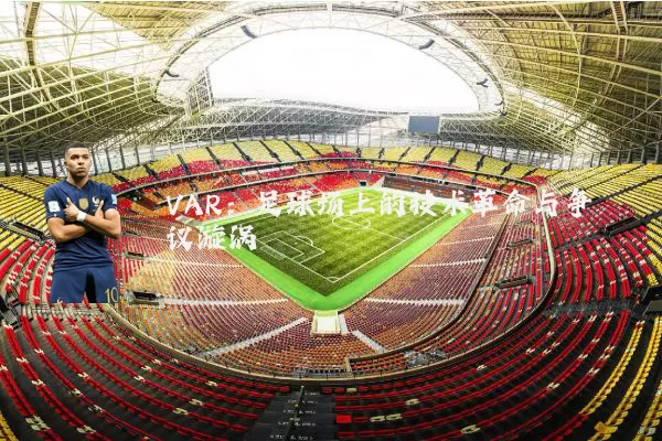 VAR：足球场上的技术革命与争议漩涡