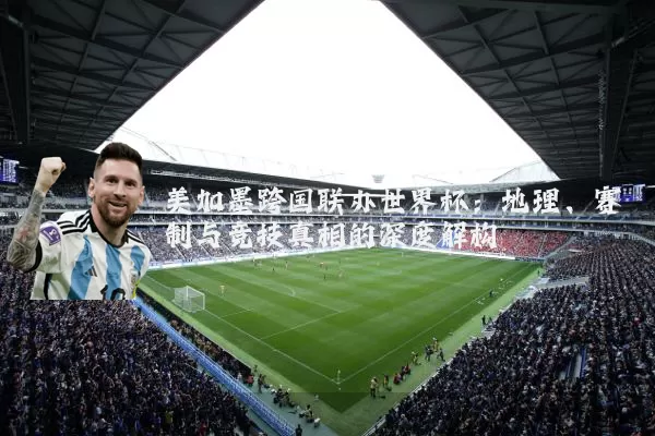 美加墨跨国联办世界杯:地理、赛制与竞技真相的深度解构
