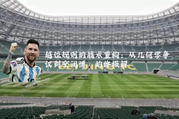 越位规则的战术重构：从几何学争议到空间博弈的终极解