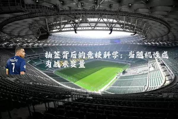 抽签背后的竞技科学:当随机性成为战术变量