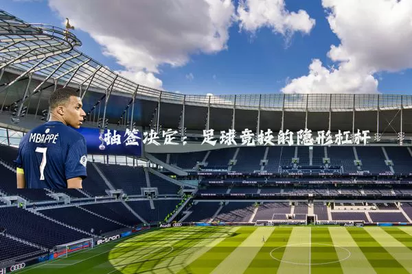 抽签决定：足球竞技的隐形杠杆