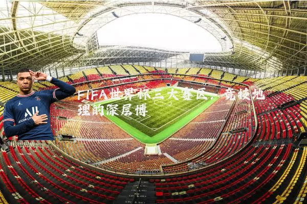 FIFA世界杯三大赛区：竞技地理的深层博弈