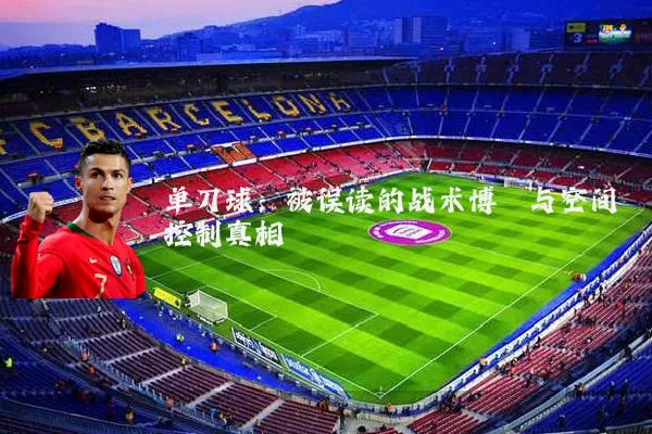 单刀球:被误读的战术博弈与空间控制真相