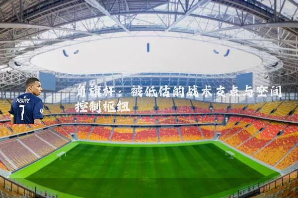 角旗杆：被低估的战术支点与空间控制枢纽