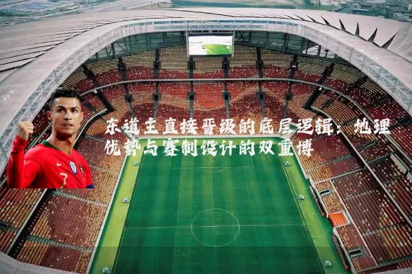 东道主直接晋级的底层逻辑：地理优势与赛制设计的双重博弈