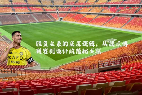 胜负关系的底层逻辑:从战术博弈到赛制设计的隐秘关联